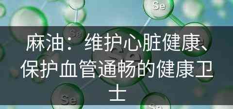 麻油：维护心脏健康、保护血管通畅的健康卫士